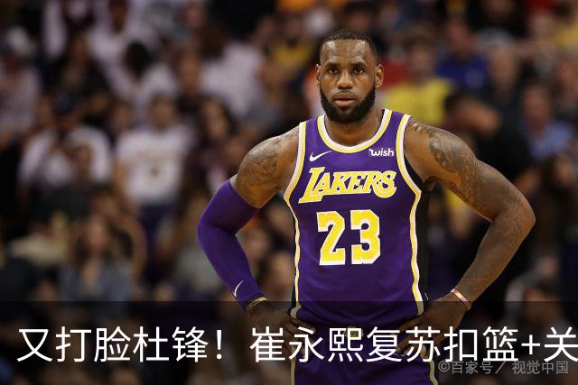 又打脸杜锋！崔永熙复苏扣篮+关键三分 王少杰也该进国家队？